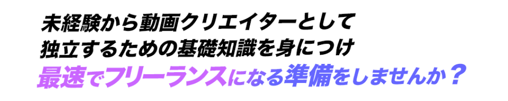未経験から動画クリエイターとして独立するための基礎知識を身につけ、最速でフリーランスになる準備をしませんか？と書いている画像です。