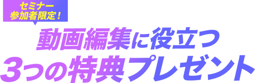セミナー参加者限定「動画編集に役立つ3つの特典プレゼント」と書いている画像です。